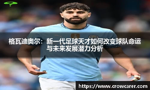 格瓦迪奥尔：新一代足球天才如何改变球队命运与未来发展潜力分析