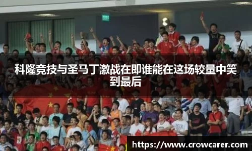 科隆竞技与圣马丁激战在即谁能在这场较量中笑到最后