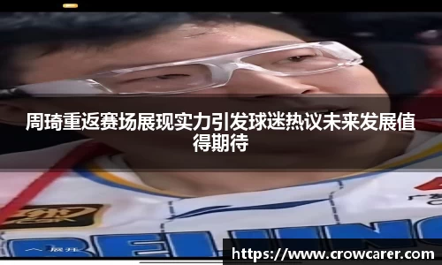 周琦重返赛场展现实力引发球迷热议未来发展值得期待