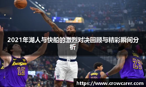2021年湖人与快船的激烈对决回顾与精彩瞬间分析