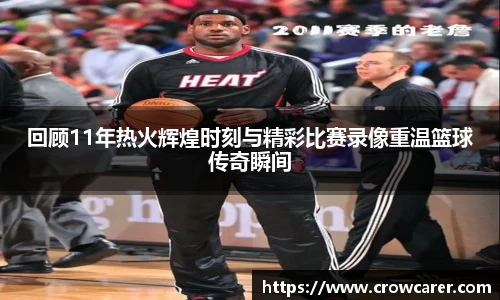 回顾11年热火辉煌时刻与精彩比赛录像重温篮球传奇瞬间