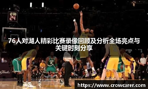 76人对湖人精彩比赛录像回顾及分析全场亮点与关键时刻分享