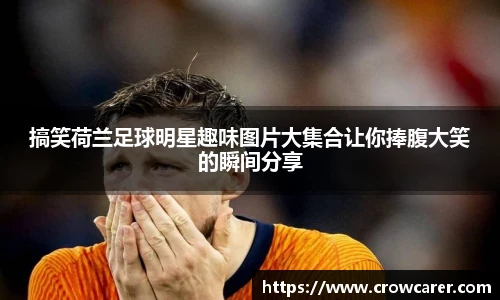 搞笑荷兰足球明星趣味图片大集合让你捧腹大笑的瞬间分享